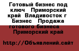 Готовый бизнес под ключ - Приморский край, Владивосток г. Бизнес » Продажа готового бизнеса   . Приморский край